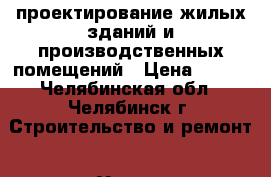 проектирование жилых зданий и производственных помещений › Цена ­ 555 - Челябинская обл., Челябинск г. Строительство и ремонт » Услуги   . Челябинская обл.,Челябинск г.